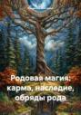 Родовая магия: карма, наследие, обряды рода