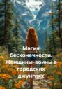 Магия бесконечности. Женщины-воины в городских джунглях