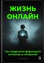 Жизнь онлайн: Как подростки формируют личность в интернете