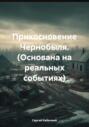 Прикосновение Чернобыля. (Основана на реальных событиях)