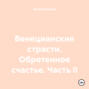 Венецианские страсти. Обретенное счастье. Часть II