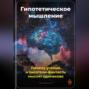 Гипотетическое мышление: Почему учёные и писатели-фантасты мыслят одинаково