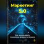 Маркетинг 5.0: Как использовать технологии для роста бизнеса