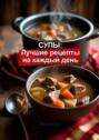 Супы: Лучшие рецепты на&nbsp;каждый&nbsp;день