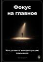 Фокус на главное: Как развить концентрацию внимания