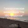 Гипнотическая медитация «На 180 градусов»