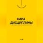 Сила дисциплины. Как развить привычку добиваться успеха