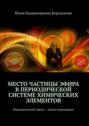 Место частицы эфира в&nbsp;Периодической системе химических элементов. Периодический закон&nbsp;&ndash; Закон мироздания