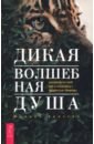 Дикая Волшебная Душа. Раскрепости свой дух и соединись с мудростью природы