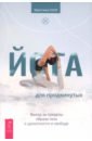 Йога для продвинутых. Выход за пределы образа тела к целостности и свободе