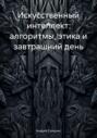 Искусственный интеллект: алгоритмы, этика и завтрашний день