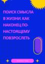 Поиск смысла в жизни. Как наконец по-настоящему повзрослеть
