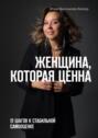 Женщина, которая ценна. 12&nbsp;шагов к&nbsp;стабильной самооценке