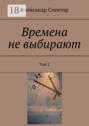 Времена не&nbsp;выбирают. Том&nbsp;2