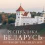 Республика Беларусь. Путеводитель для друзей