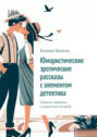 Юмористические эротические рассказы с&nbsp;элементом детектива. Сборник забавных и&nbsp;пикантных историй