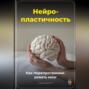 Нейропластичность: Как перепрограммировать мозг