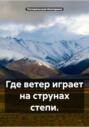 Где ветер играет на струнах степи