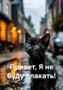 Привет, Я не буду плакать!