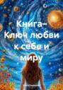 Книга&ndash; Ключ любви к себе и миру