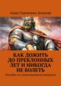 Как дожить до&nbsp;преклонных лет и&nbsp;никогда не&nbsp;болеть. Пособие по&nbsp;самосовершенствованию