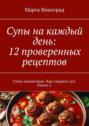 Супы на каждый день: 12 проверенных рецептов. Супы пошаговые. Как сварить суп. Книга 1