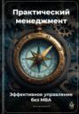 Практический менеджмент: Эффективное управление без MBA