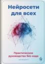 Нейросети для всех: Практическое руководство без кода