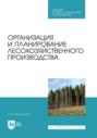Организация и планирование лесохозяйственного производства. Учебник для СПО