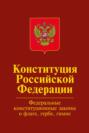 Конституция Российской Федерации.Официальный текст с изменениями. Федеральные конституционные законы «О Государственном флаге Российской Федерации», "