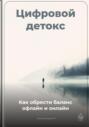 Цифровой детокс: Как обрести баланс офлайн и онлайн