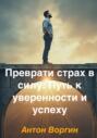 Преврати страх в силу: Путь к уверенности и успеху