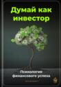 Думай как инвестор: Психология финансового успеха