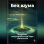 Без шума: Искусство фокусироваться в мире отвлечений