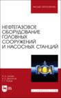 Нефтегазовое оборудование головных сооружений и насосных станций. Учебное пособие для вузов
