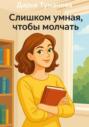 Слишком умная, чтобы молчать