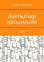 Батырлар қасымызда. 1 бөлім
