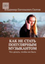 Как не&nbsp;стать популярным музыкантом. Что делать, чтобы им&nbsp;быть