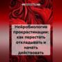 Нейробиология прокрастинации: как перестать откладывать и начать действовать