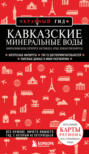 Кавказские Минеральные Воды: Минеральные воды, Пятигорск, Кисловодск, Архыз, Домбай, Приэльбрусье. Путеводитель