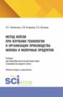 Метод кейсов при изучении технологии и организации производства молока и молочных продуктов. (Аспирантура, Бакалавриат, Магистратура). Учебник.