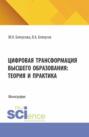 Цифровая трансформация высшего образования: теория и практика. (Аспирантура, Магистратура). Монография.