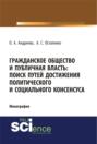 Гражданское общество и публичная власть: поиск путей достижения политического и социального консенсуса. (Аспирантура, Бакалавриат, Магистратура). Монография.