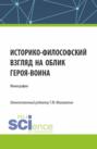 Историко-философский взгляд на облик героя &ndash; воина. (Аспирантура, Бакалавриат, Магистратура). Монография.