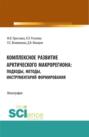 Комплексное развитие Арктического макрорегиона: подходы, методы, инструментарий формирования: монография. (Аспирантура, Бакалавриат, Магистратура, Специалитет). Монография.