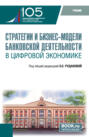 Стратегии и бизнес-модели банковской деятельности в цифровой экономике. (Магистратура). Учебник.