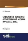 Смысловые концепты отечественной музыки начала XX века. (Аспирантура, Бакалавриат, Специалитет). Монография.