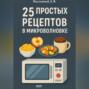 25 простых и быстрых рецептов блюд в микроволновки