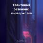 КВАНТОВЫЙ РЕЗОНАНС: ПАРАДОКС ЭХА