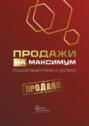 Продажи на максимум. Пошаговый план к успеху